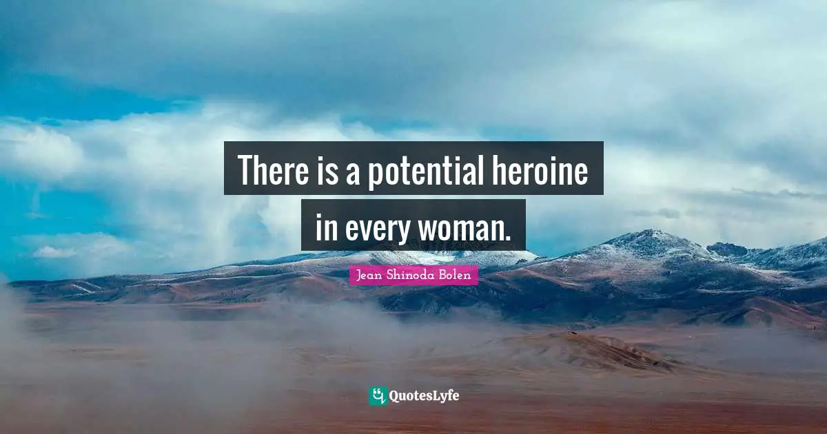 There is a potential heroine in every woman.