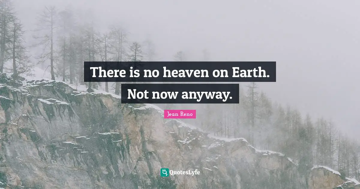 Heaven On Earth Quotes: "There is no heaven on Earth. Not now anyway."