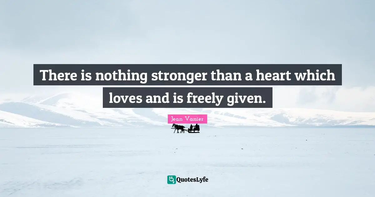 Jean Vanier Quotes: "There is nothing stronger than a heart which loves and is freely given."