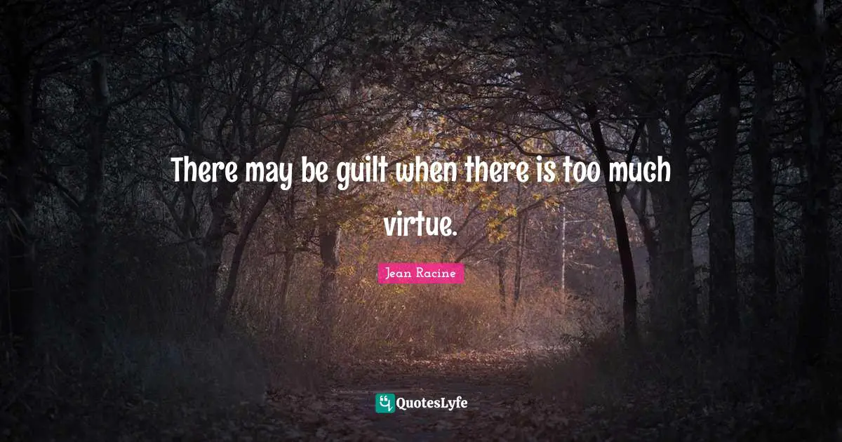 Jean Racine Quotes: "There may be guilt when there is too much virtue."