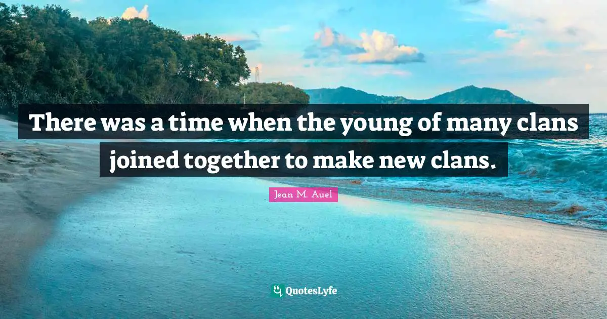 Clans Quotes: "There was a time when the young of many clans joined together to make new clans."
