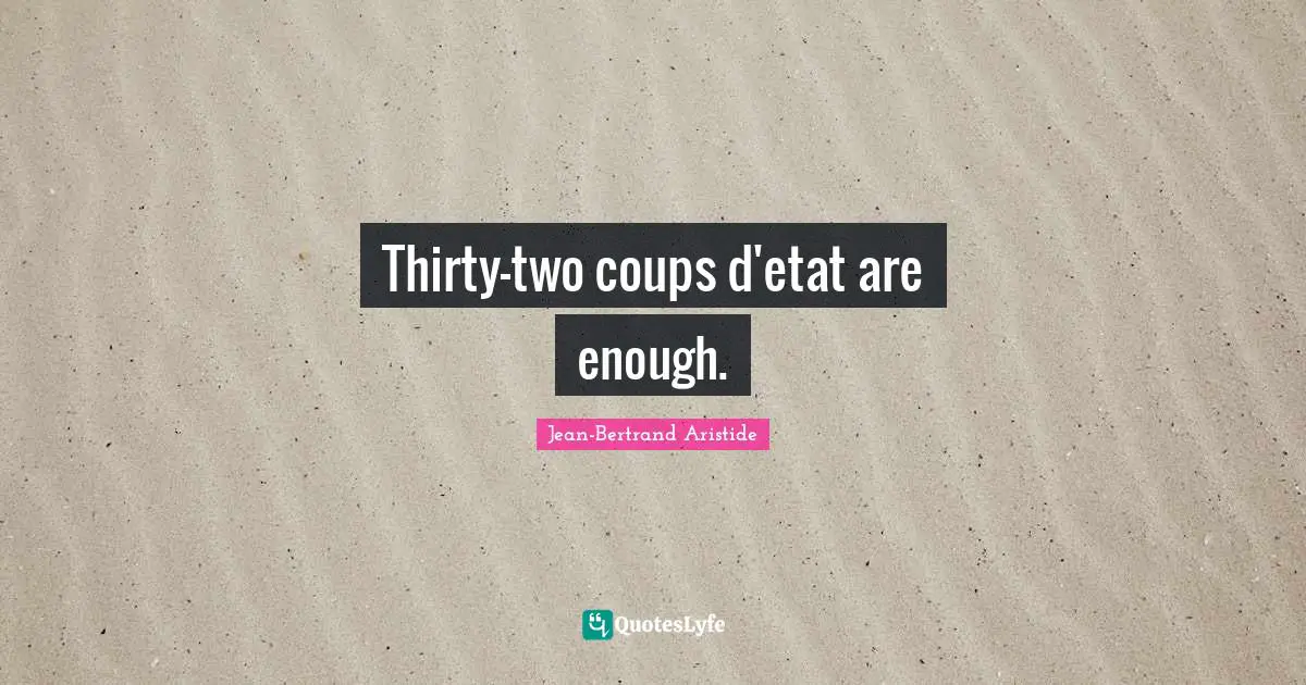 Thirty-two coups d'etat are enough.