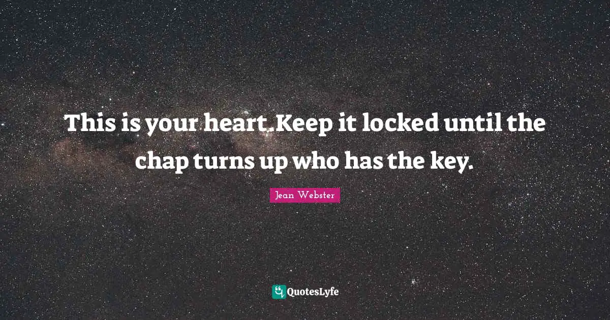 This is your heart.Keep it locked until the chap turns up who has the key.