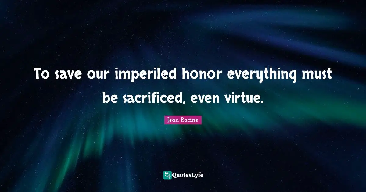 Jean Racine Quotes: "To save our imperiled honor everything must be sacrificed, even virtue."