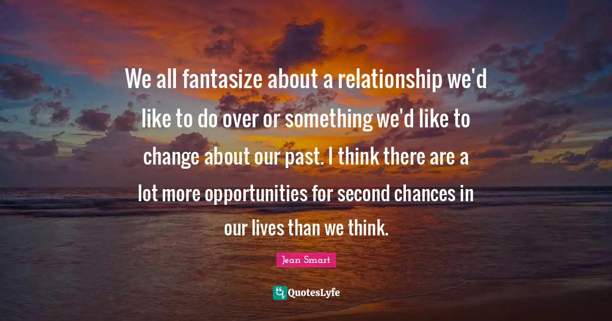 We all fantasize about a relationship we'd like to do over or something we'd like to change about our past. I think there are a lot more opportunities for second chances in our lives than we think.