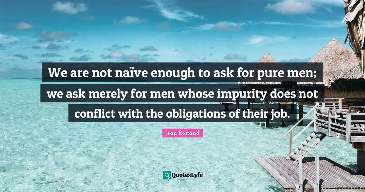 We are not naïve enough to ask for pure men; we ask merely for men whose impurity does not conflict with the obligations of their job.