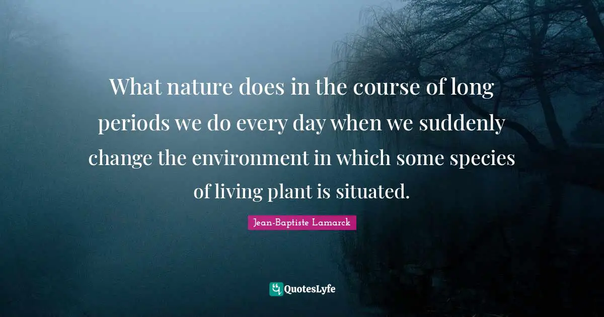 Periods Quotes: "What nature does in the course of long periods we do every day when we suddenly change the environment in which some species of living plant is situated."
