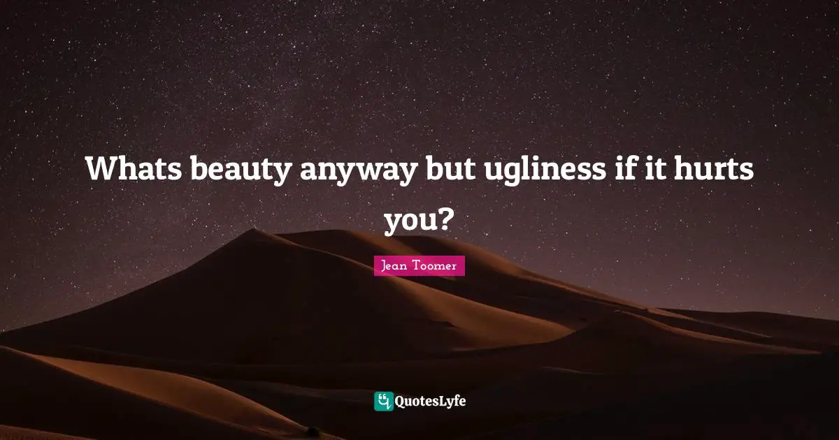 Jean Toomer Quotes: "Whats beauty anyway but ugliness if it hurts you?"
