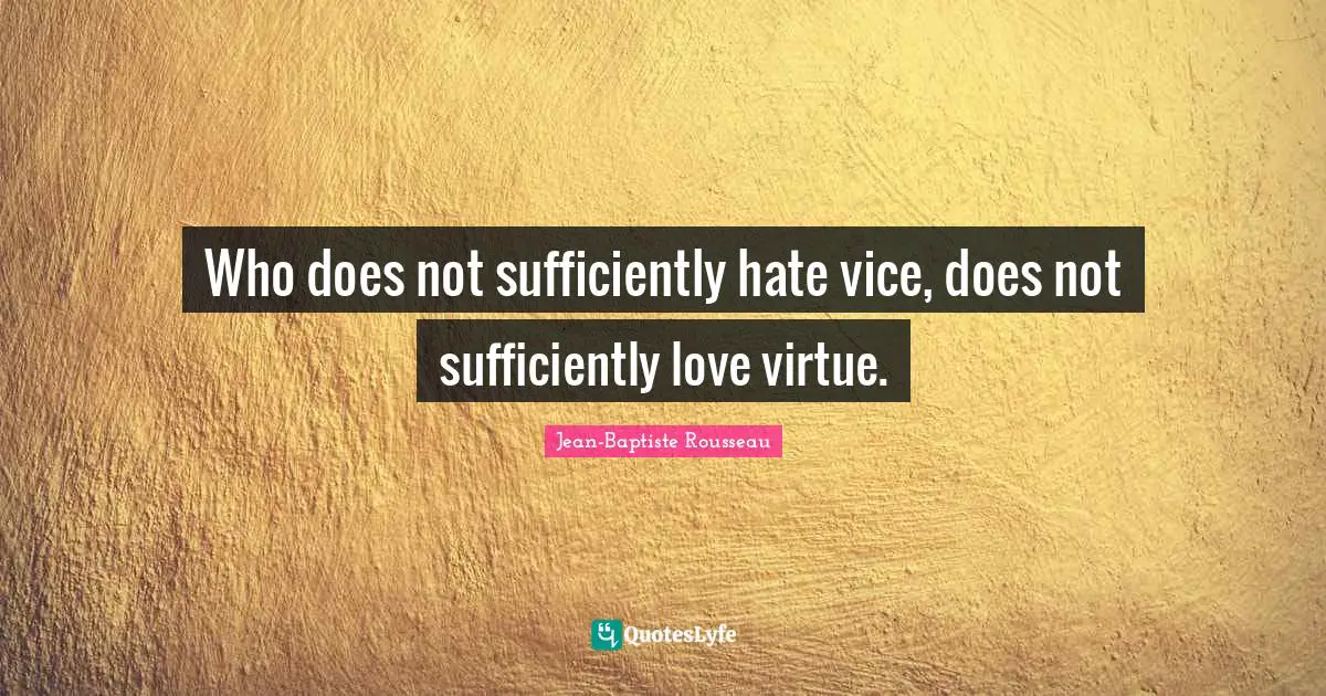 Jean-Baptiste Rousseau Quotes: "Who does not sufficiently hate vice, does not sufficiently love virtue."