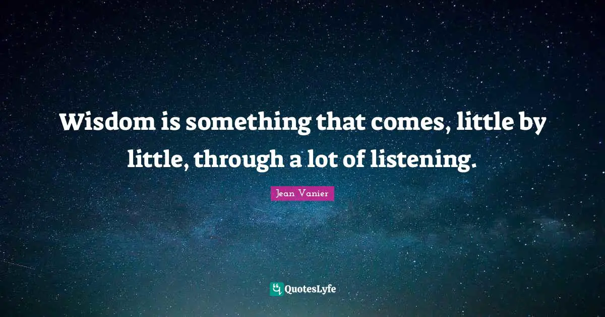Jean Vanier Quotes: "Wisdom is something that comes, little by little, through a lot of listening."