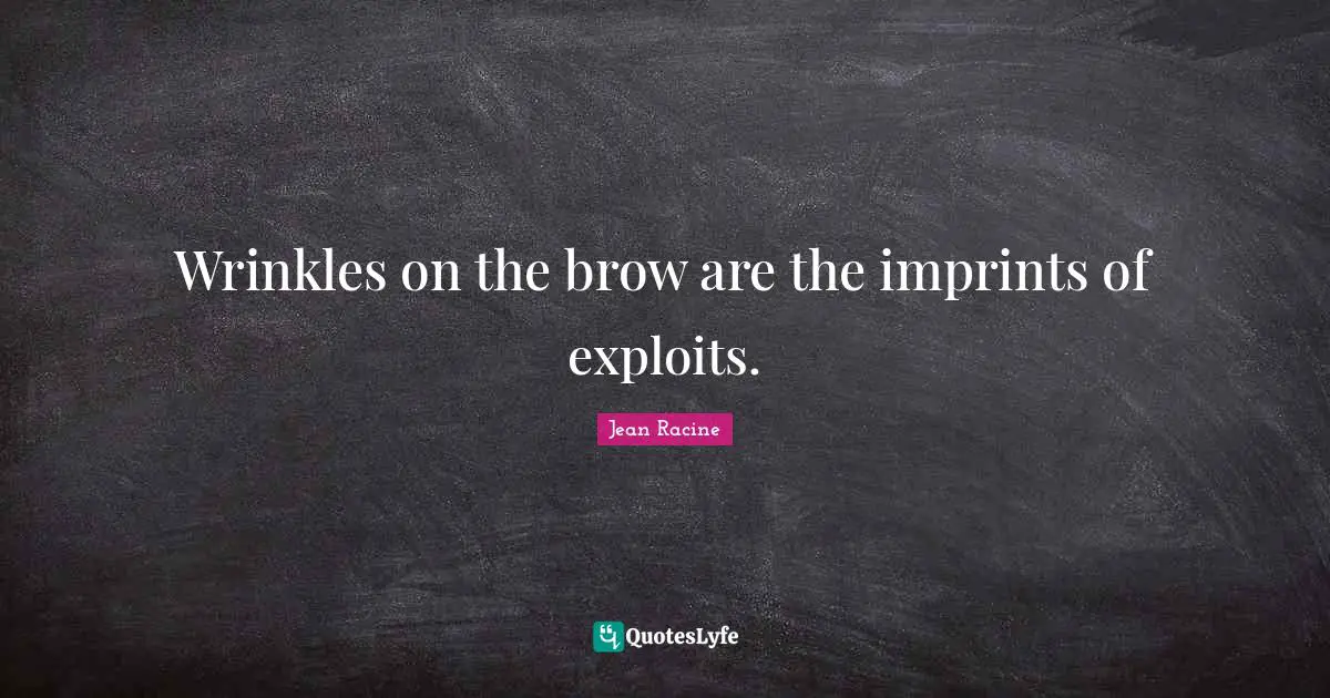 Jean Racine Quotes: "Wrinkles on the brow are the imprints of exploits."