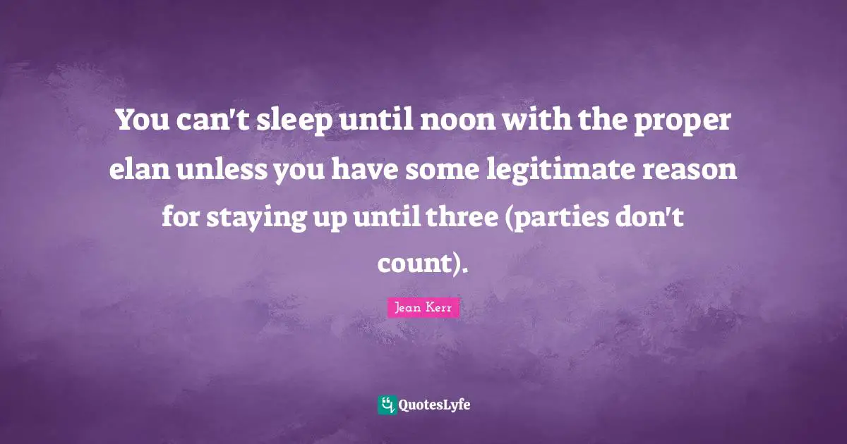 You can't sleep until noon with the proper elan unless you have some legitimate reason for staying up until three (parties don't count).