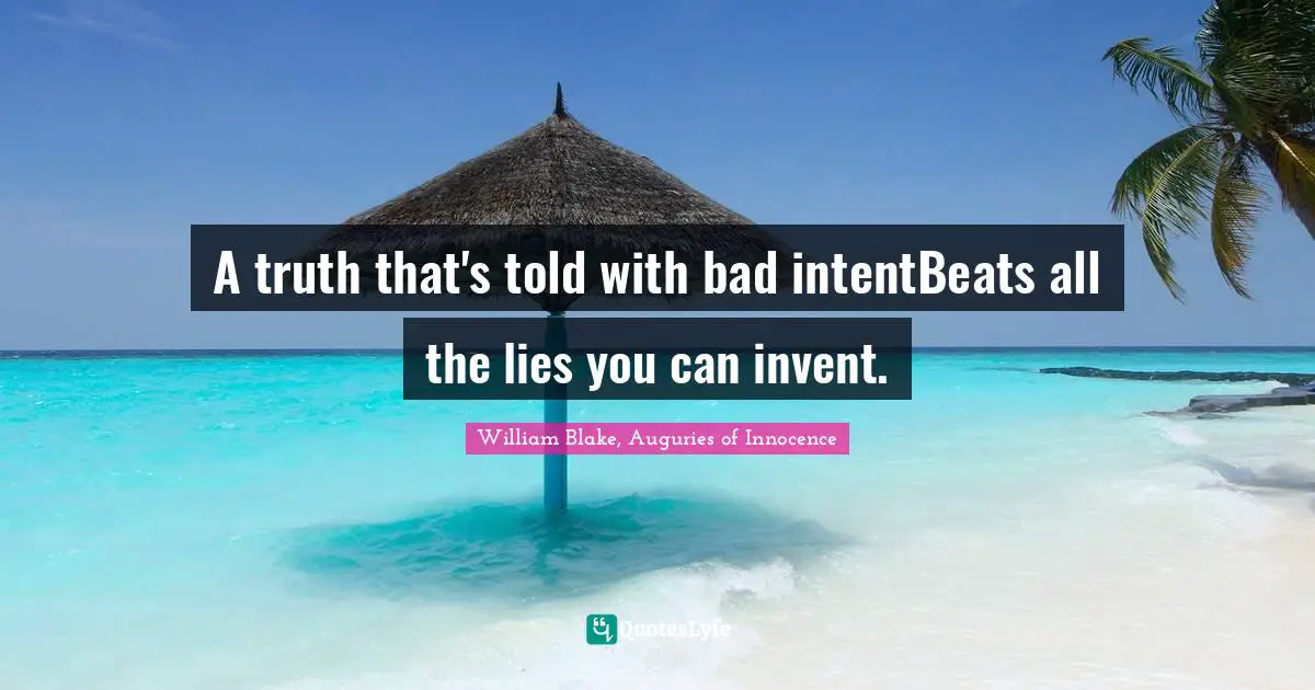 William Blake, Auguries of Innocence Quotes: A truth that's told with bad intentBeats all the lies you can invent.