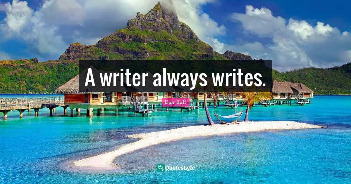 Don Roff Quotes: "A writer always writes."