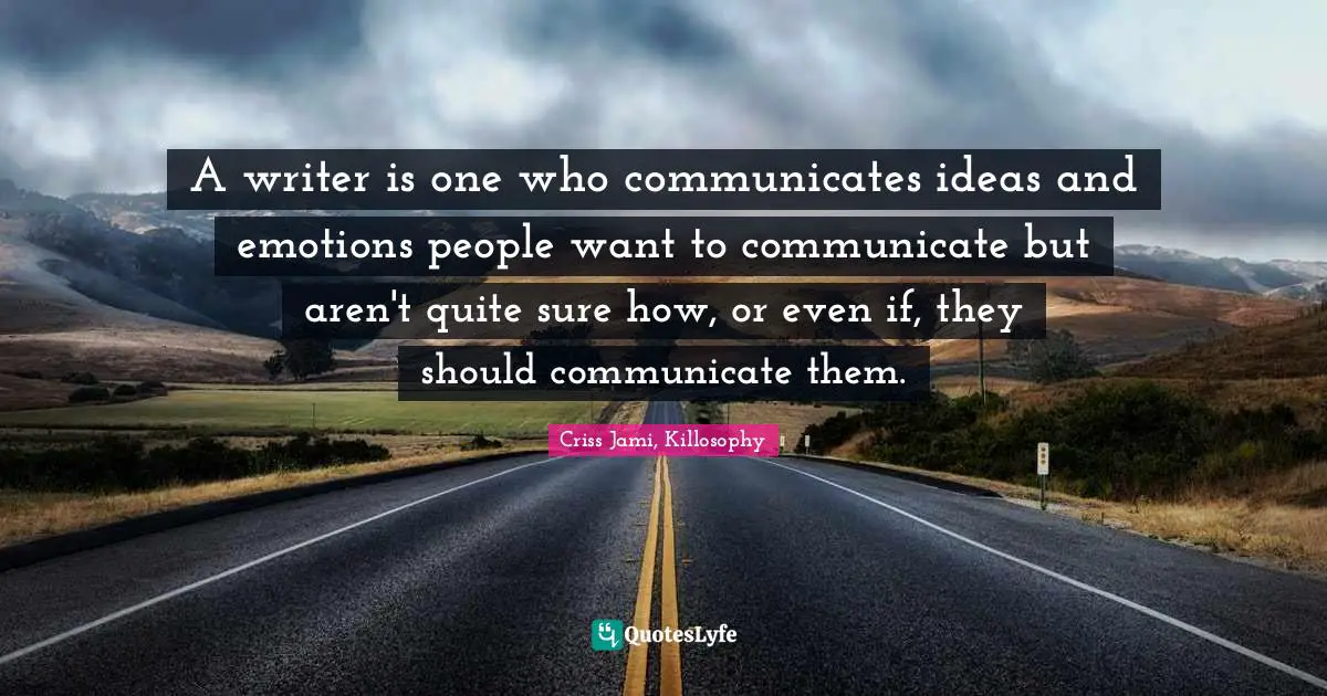 Prophecy Quotes: "A writer is one who communicates ideas and emotions people want to communicate but aren't quite sure how, or even if, they should communicate them."