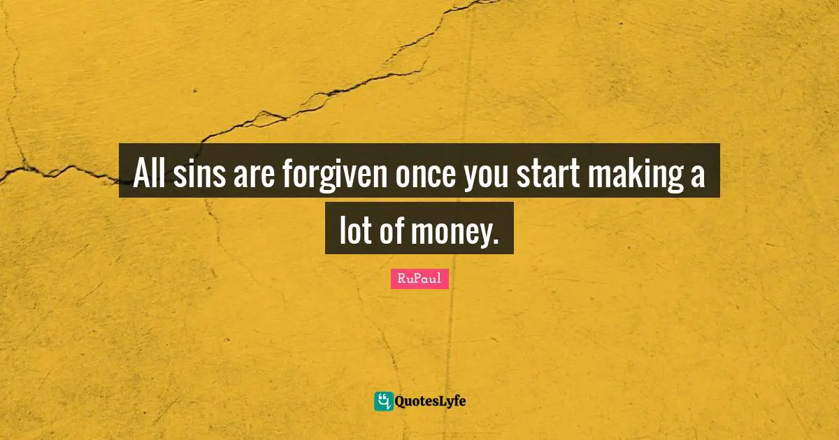 RuPaul Quotes: "All sins are forgiven once you start making a lot of money."