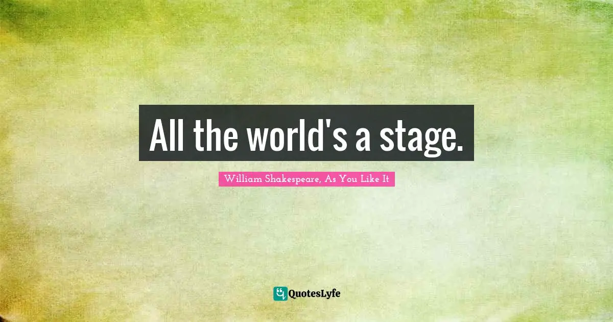 All the world's a stage.