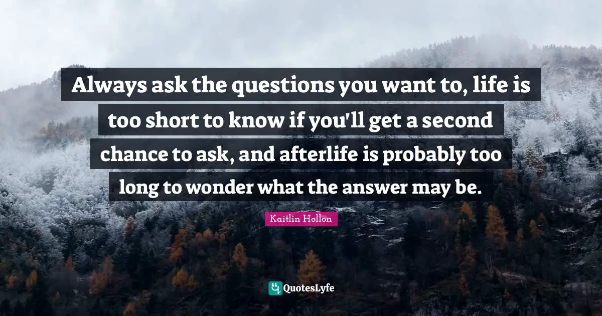 Always ask the questions you want to, life is too short to know if you'll get a second chance to ask, and afterlife is probably too long to wonder what the answer may be.