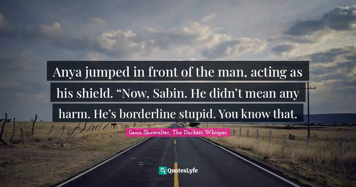 William Quotes: "Anya jumped in front of the man, acting as his shield. “Now, Sabin. He didn’t mean any harm. He’s borderline stupid. You know that."