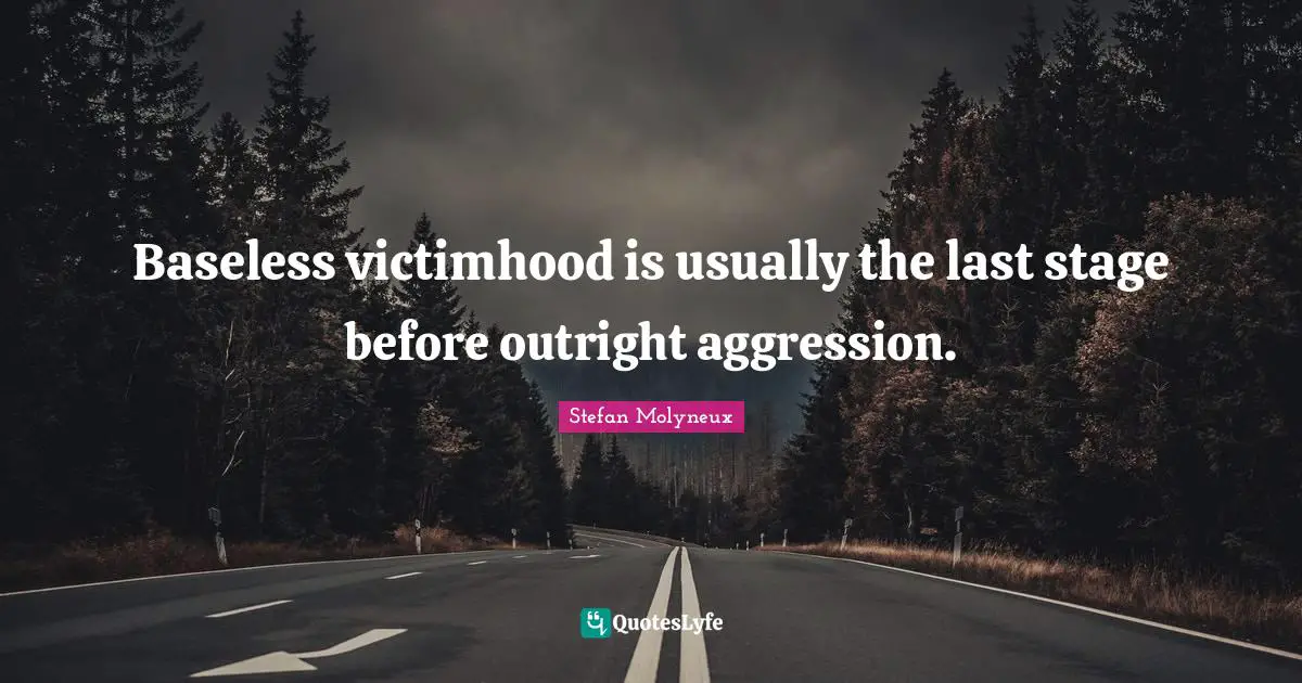 Baseless victimhood is usually the last stage before outright aggression.