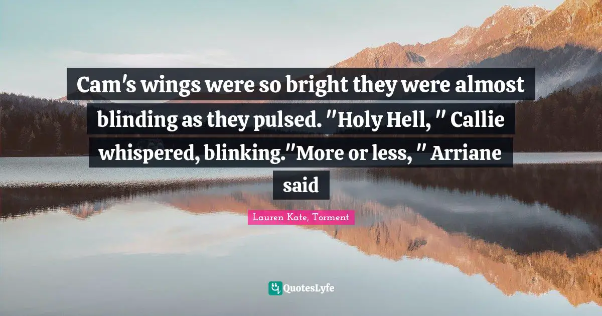 Cam's wings were so bright they were almost blinding as they pulsed. "Holy Hell, " Callie whispered, blinking."More or less, " Arriane said