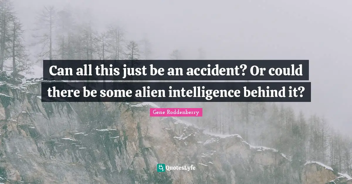 Can all this just be an accident? Or could there be some alien intelligence behind it?