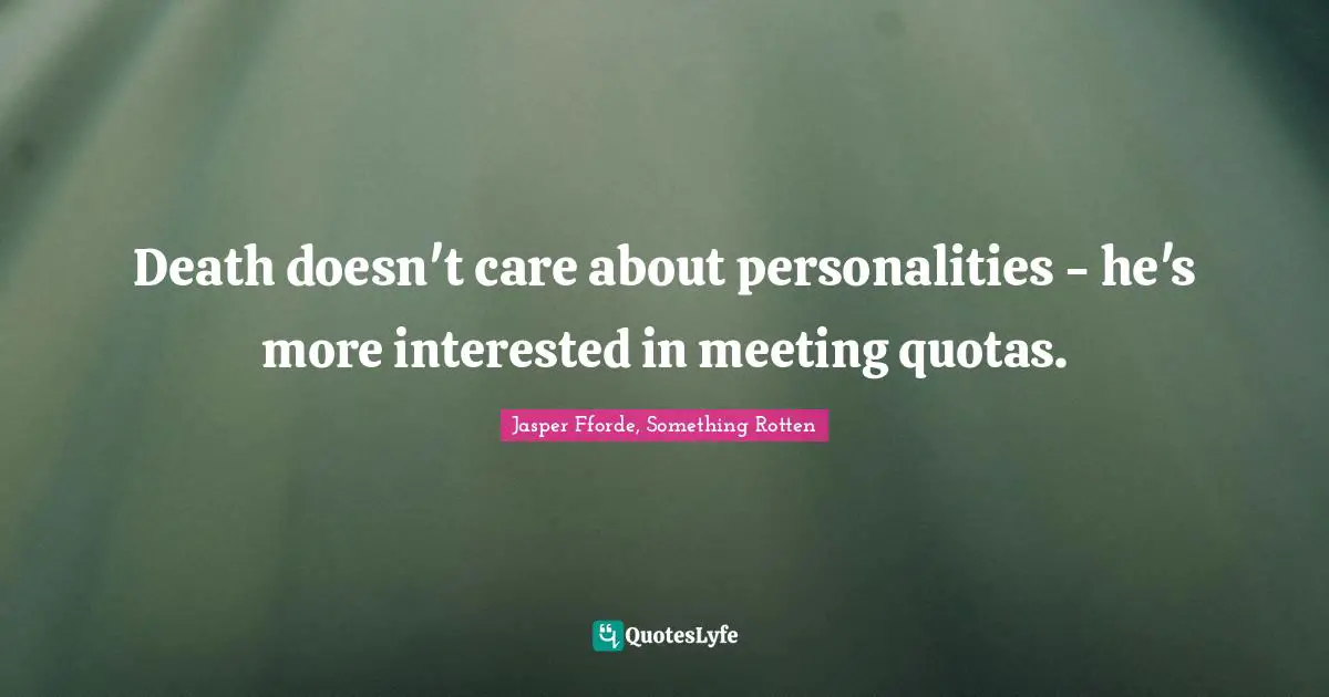 Death doesn't care about personalities - he's more interested in meeting quotas.