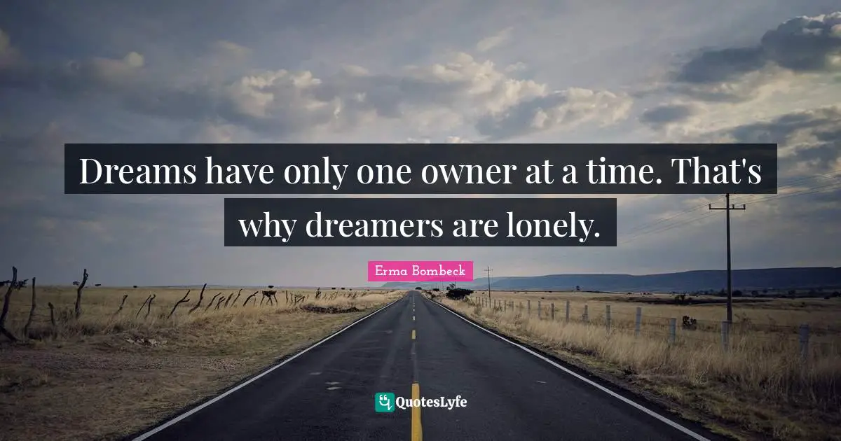 Erma Bombeck Quotes: "Dreams have only one owner at a time. That's why dreamers are lonely."