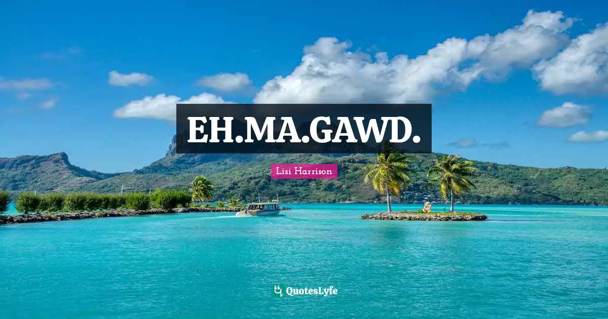 Lisi Harrison Quotes: "EH.MA.GAWD."