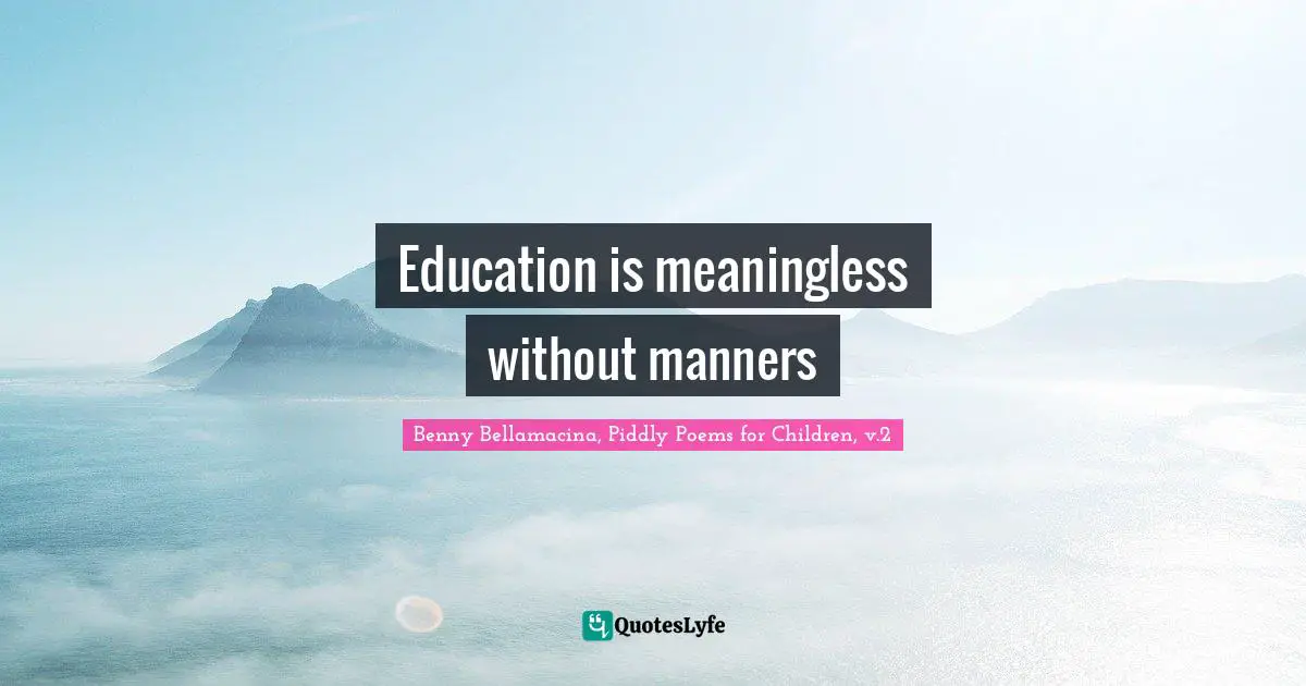 Benny Bellamacina, Piddly Poems For Children, V.2 Quotes: "Education is meaningless without manners"