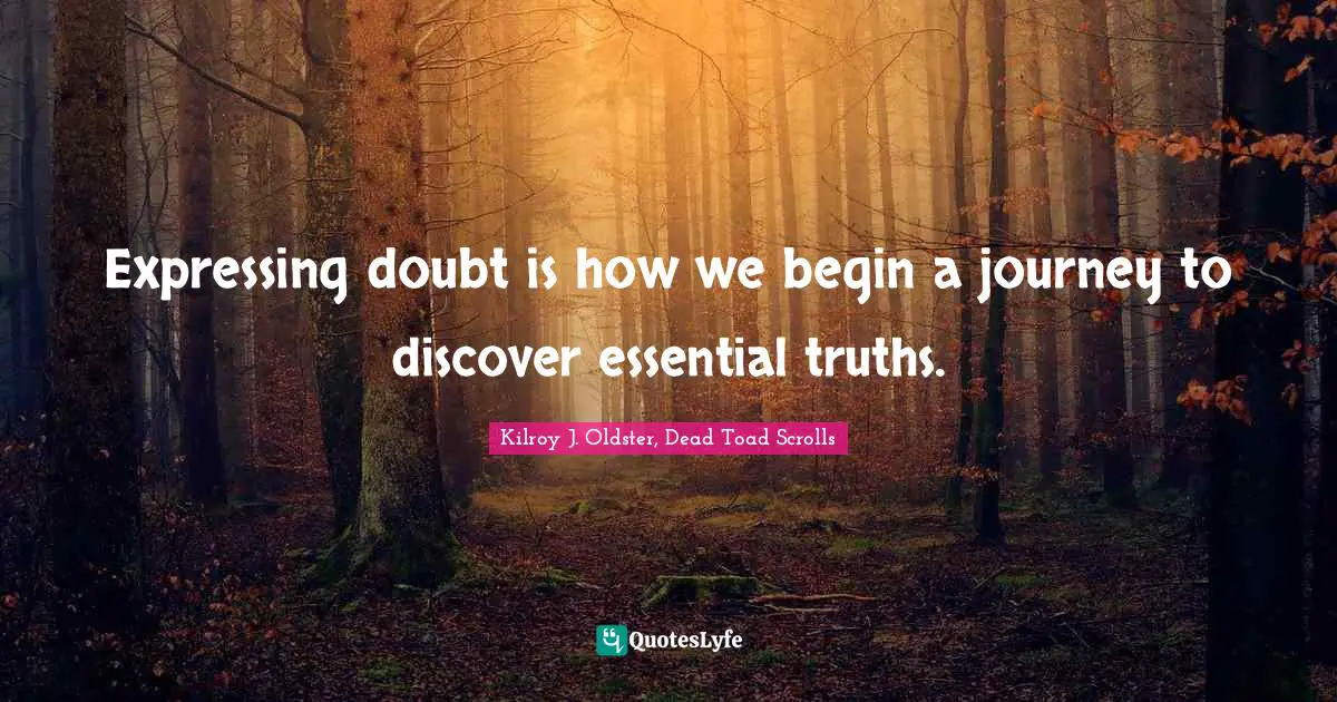Expressing doubt is how we begin a journey to discover essential truths.