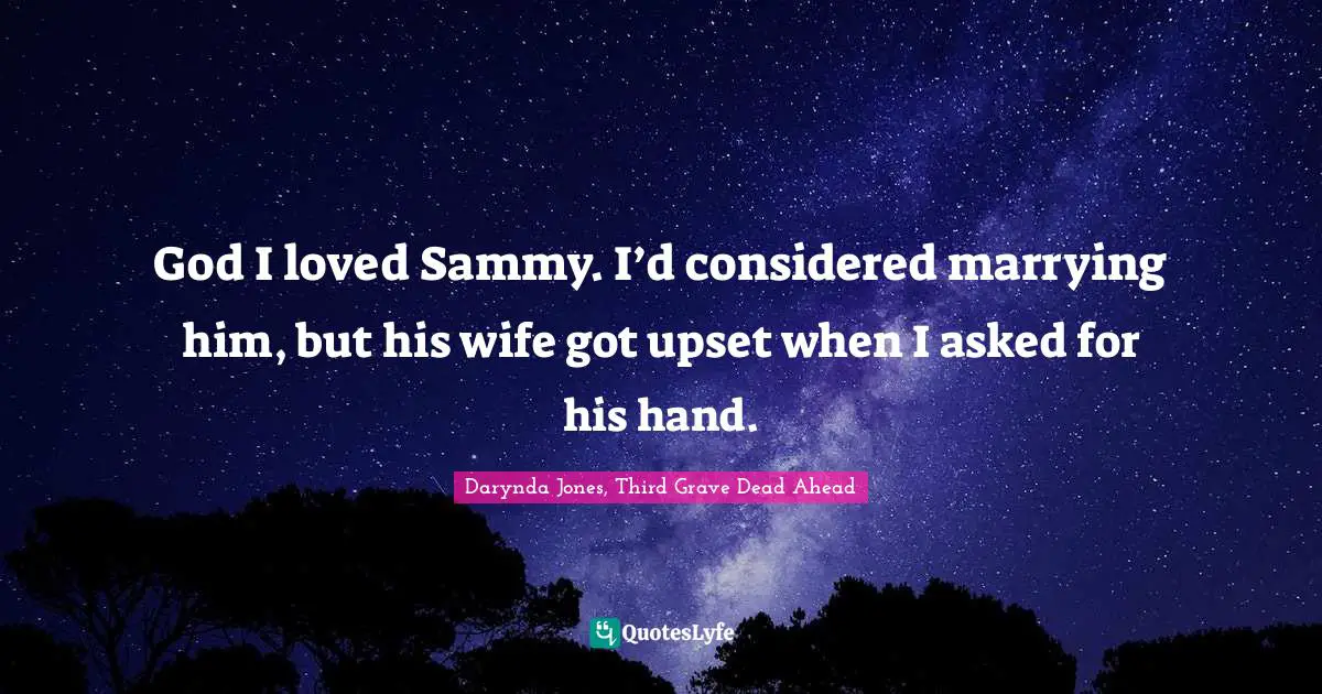 God I loved Sammy. I’d considered marrying him, but his wife got upset when I asked for his hand.