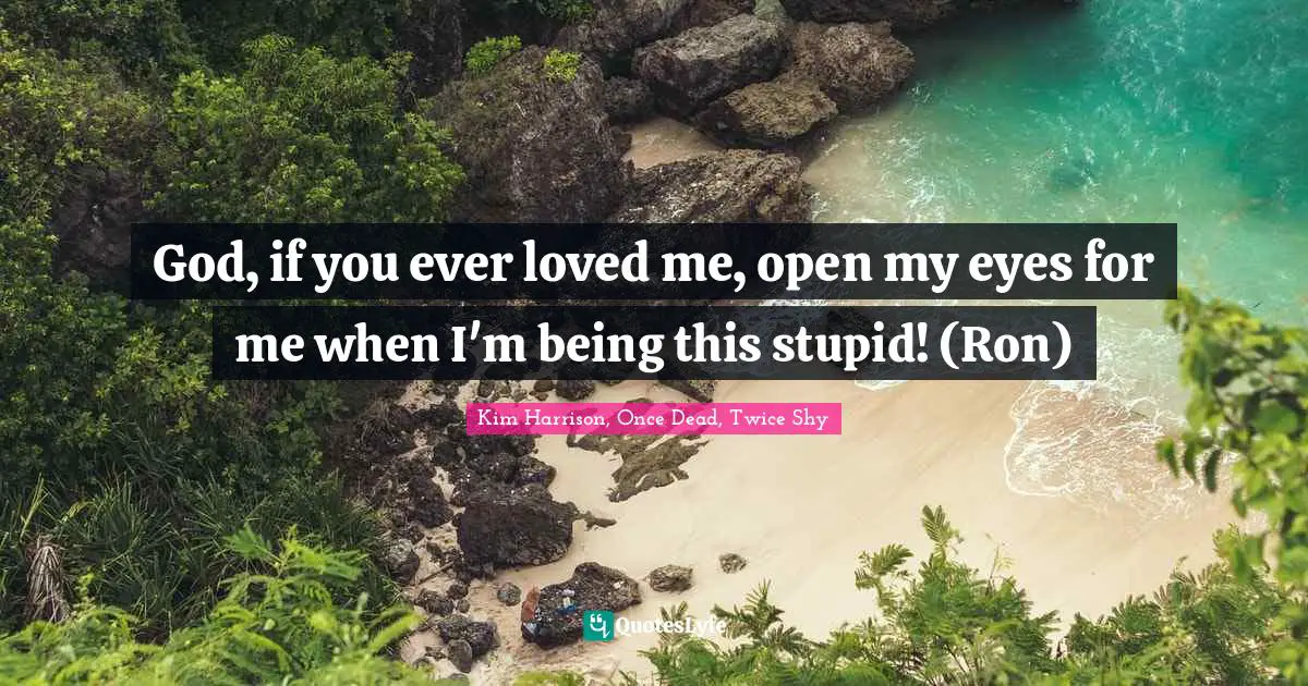 God, if you ever loved me, open my eyes for me when I'm being this stupid! (Ron)