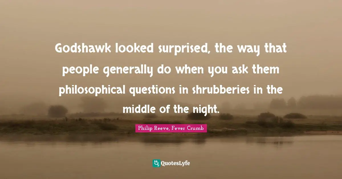 Godshawk looked surprised, the way that people generally do when you ask them philosophical questions in shrubberies in the middle of the night.
