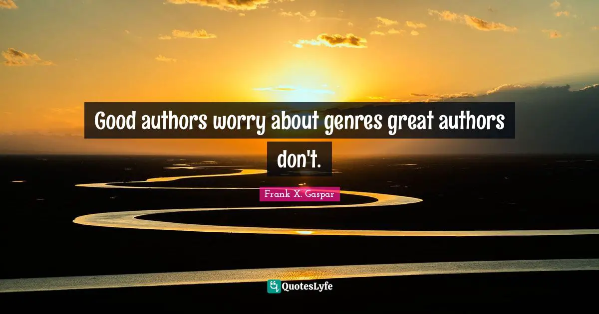 Good authors worry about genres great authors don't.