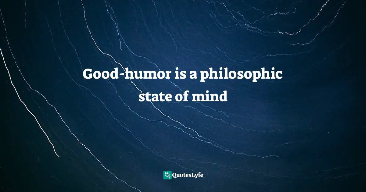 Good-humor is a philosophic state of mind