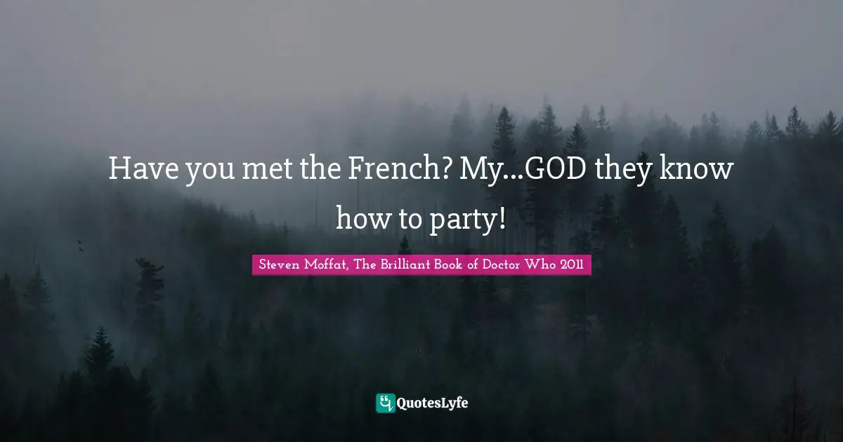 Have you met the French? My...GOD they know how to party!