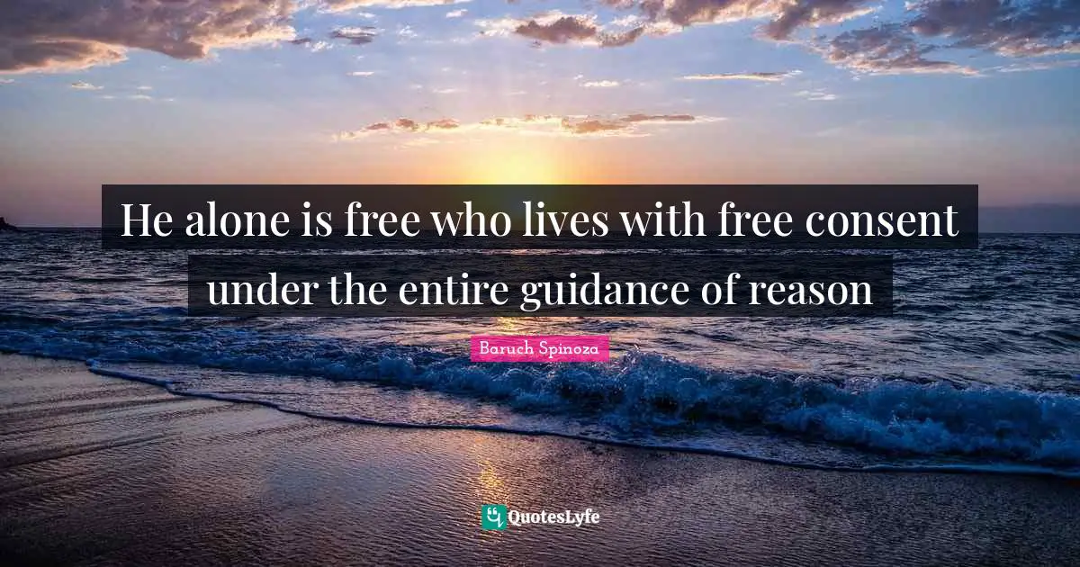 He alone is free who lives with free consent under the entire guidance of reason