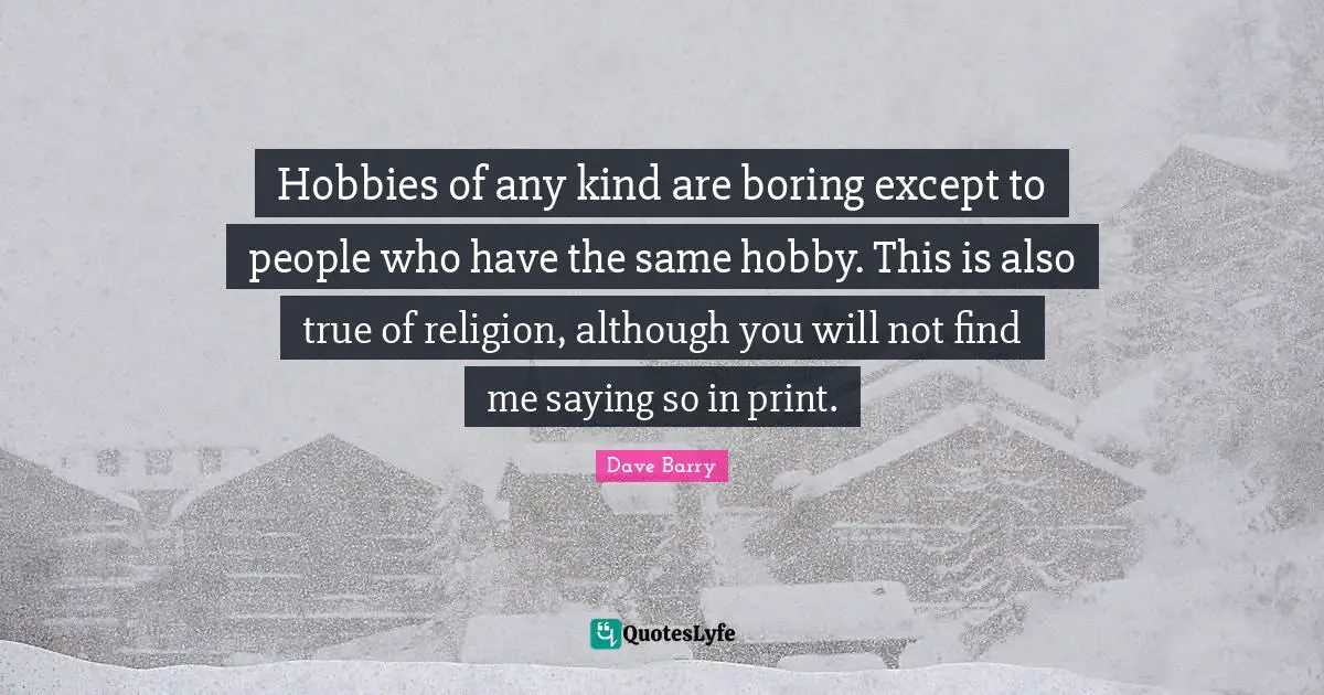 Hobbies of any kind are boring except to people who have the same hobby. This is also true of religion, although you will not find me saying so in print.