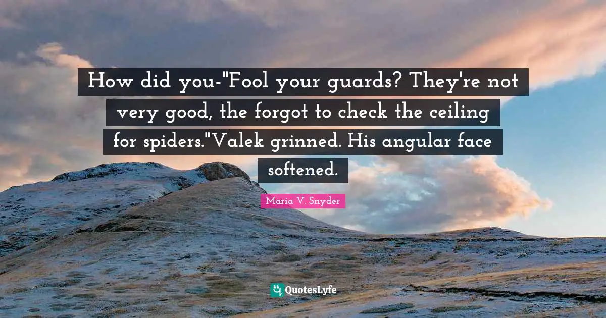 How did you-"Fool your guards? They're not very good, the forgot to check the ceiling for spiders."Valek grinned. His angular face softened.