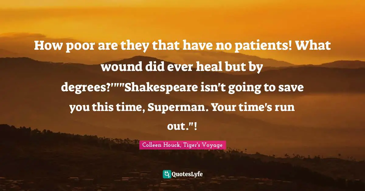 How poor are they that have no patients! What wound did ever heal but by degrees?'""Shakespeare isn't going to save you this time, Superman. Your time's run out."!