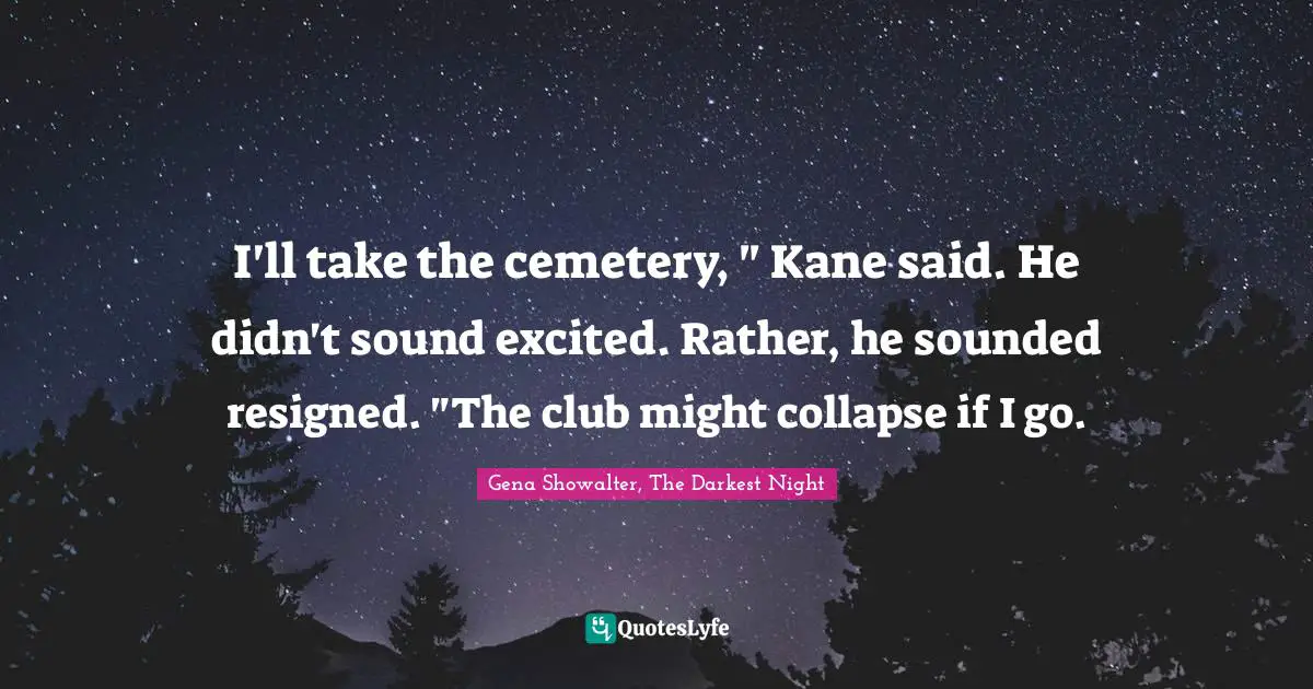 I'll take the cemetery, " Kane said. He didn't sound excited. Rather, he sounded resigned. "The club might collapse if I go.