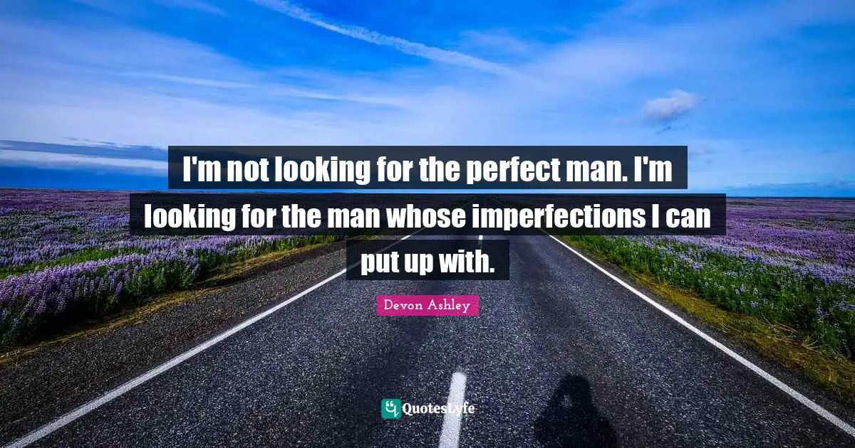 I'm not looking for the perfect man. I'm looking for the man whose imperfections I can put up with.