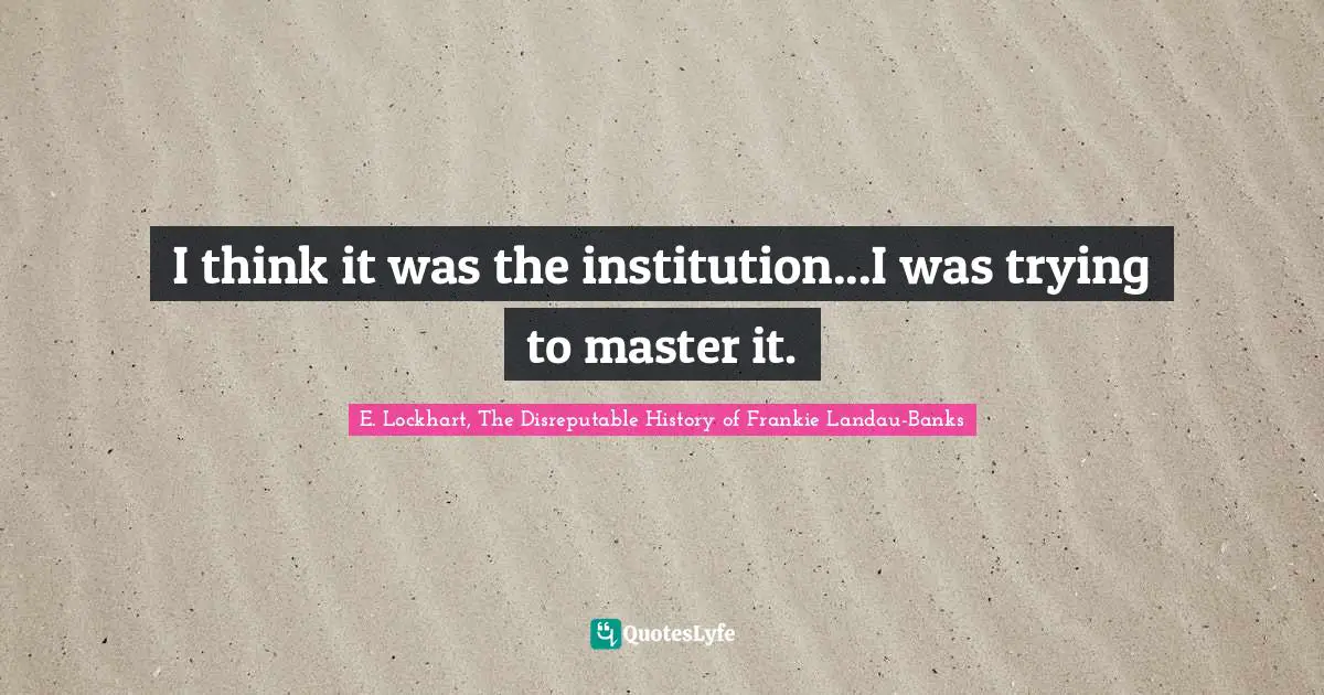Master Quotes: "I think it was the institution...I was trying to master it."