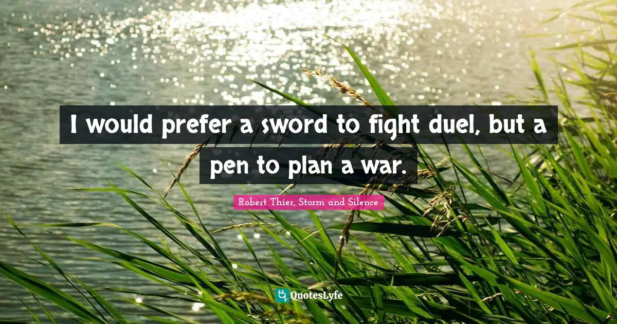 I would prefer a sword to fight duel, but a pen to plan a war.