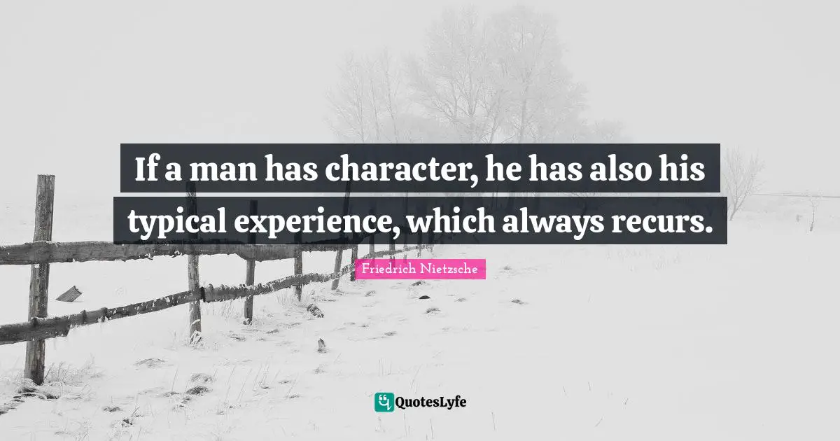 If a man has character, he has also his typical experience, which always recurs.