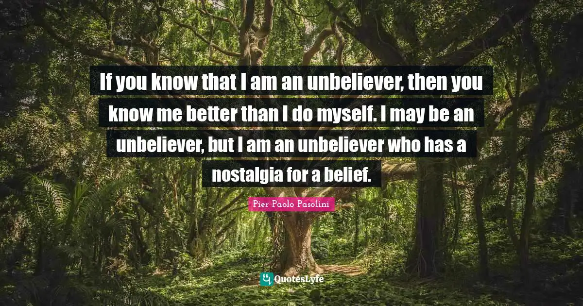 If You Know That I Am An Unbeliever Then You Know Me Better Than I Do Quote By Pier Paolo Pasolini Quoteslyfe