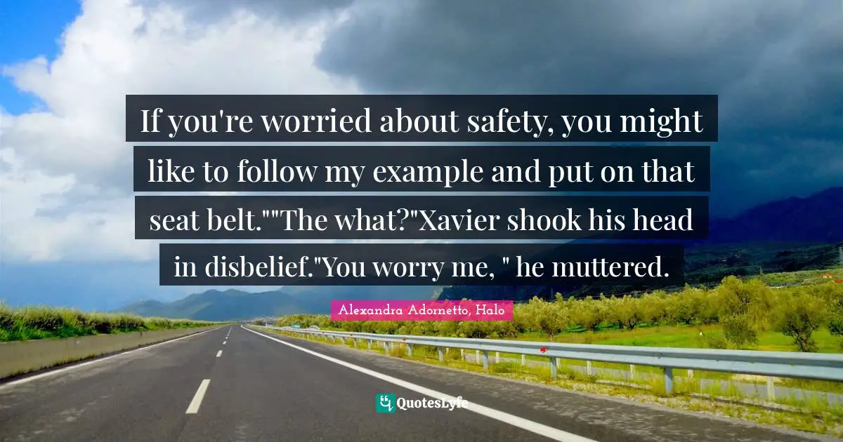 If you're worried about safety, you might like to follow my example and put on that seat belt.""The what?"Xavier shook his head in disbelief."You worry me, " he muttered.