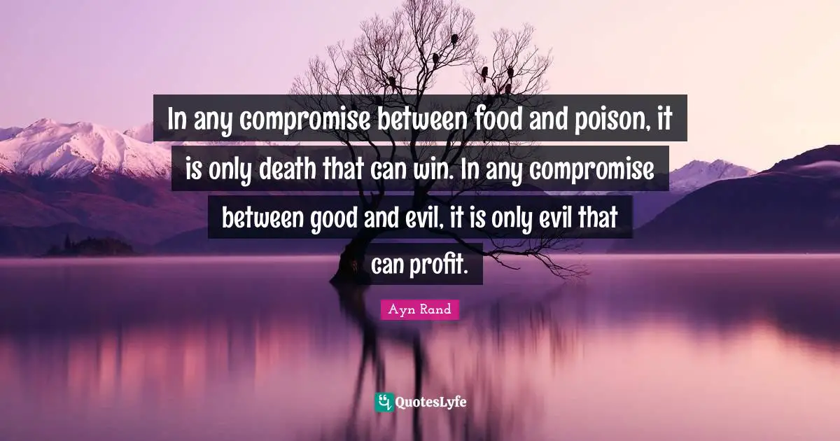 In any compromise between food and poison, it is only death that can win. In any compromise between good and evil, it is only evil that can profit.