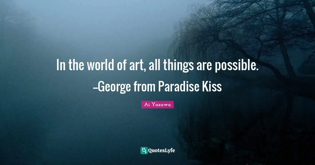 In the world of art, all things are possible.--George from Paradise Kiss